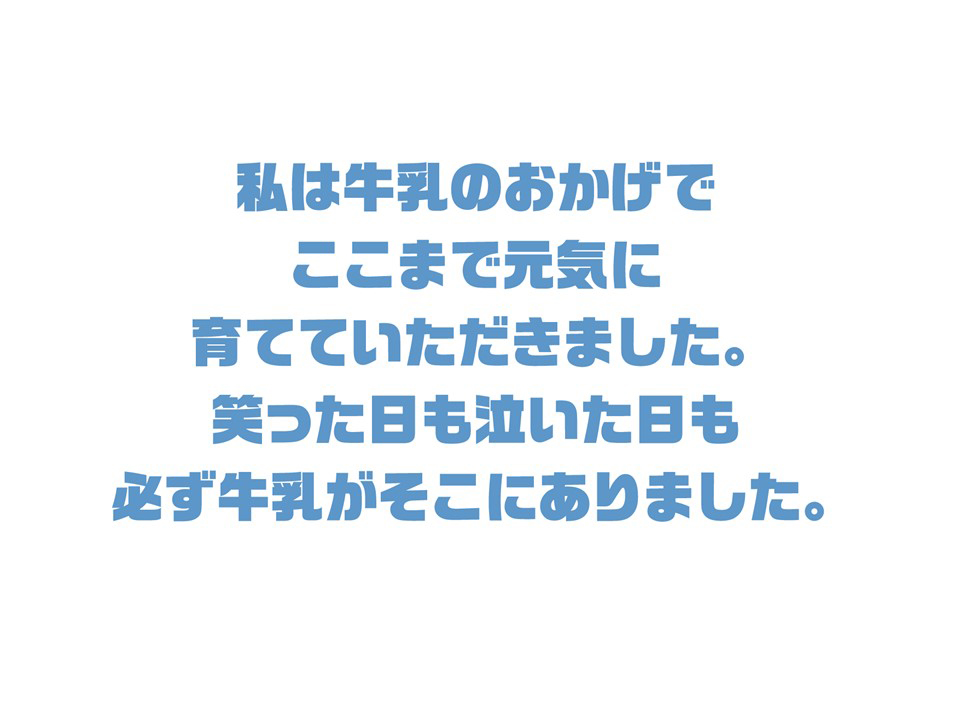 私は牛乳のおかげでここまで元気に育てていただきました。