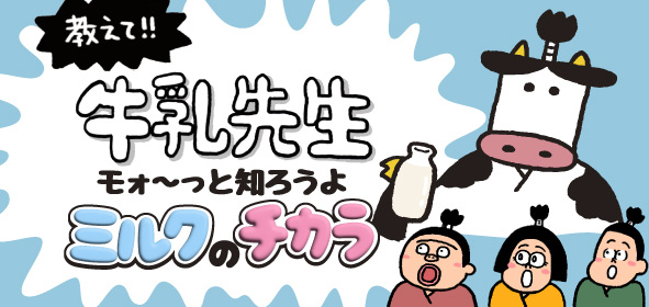 教えて！牛乳先生　モォ～っと知ろうよ　ミルクのチカラ